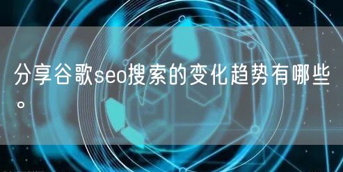 分享谷歌seo搜索的变化趋势有哪些。(图1)