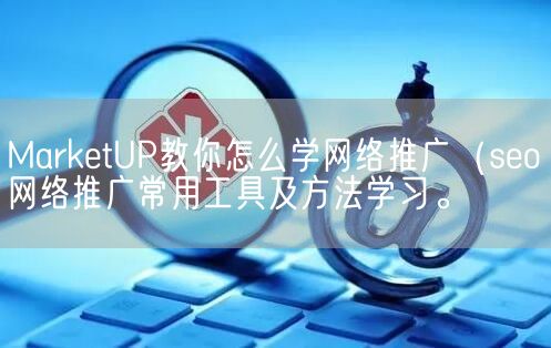 MarketUP教你怎么学网络推广（seo网络推广常用工具及方法学习。(图1)