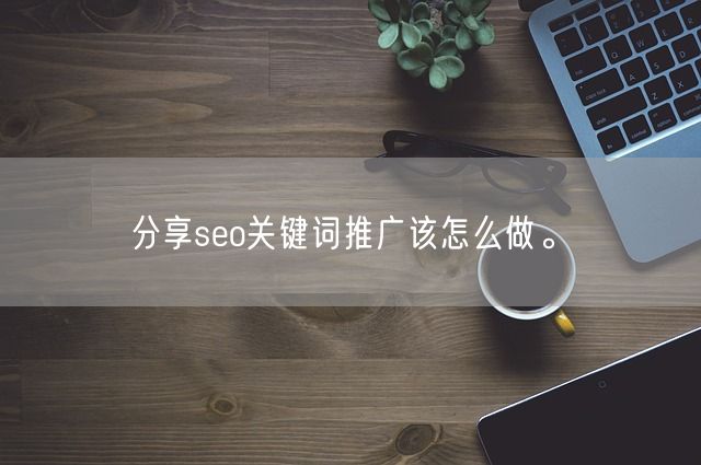 分享seo关键词推广该怎么做。(图1)