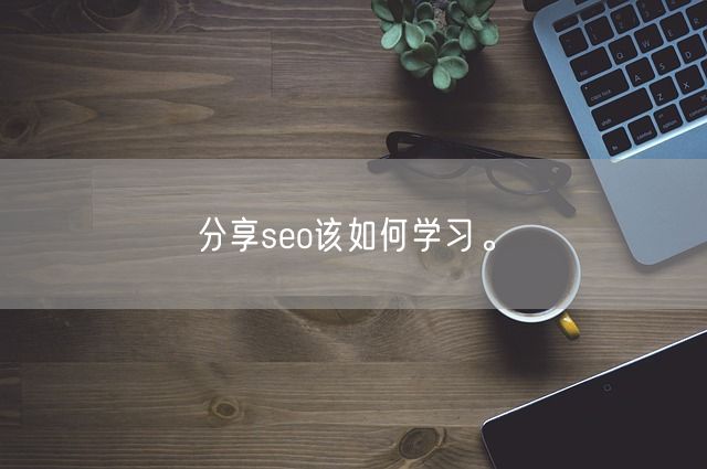 分享seo该如何学习。(图1)