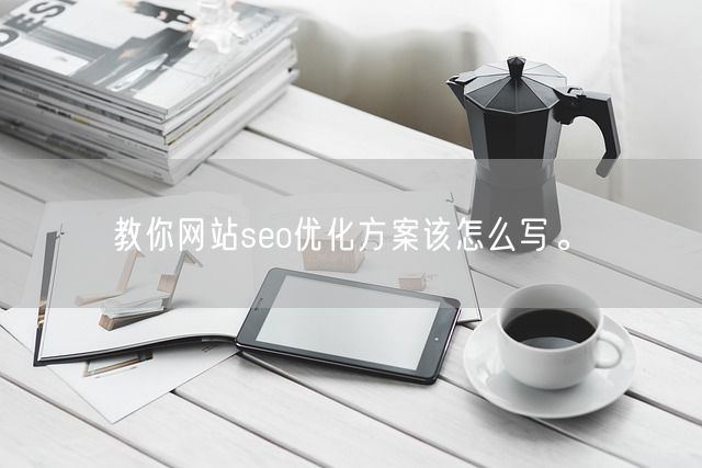 教你网站seo优化方案该怎么写。(图1)