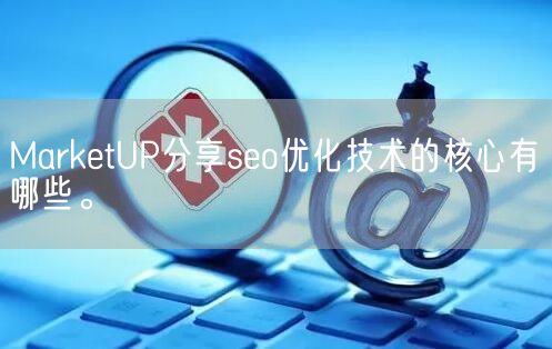 MarketUP分享seo优化技术的核心有哪些。(图1)