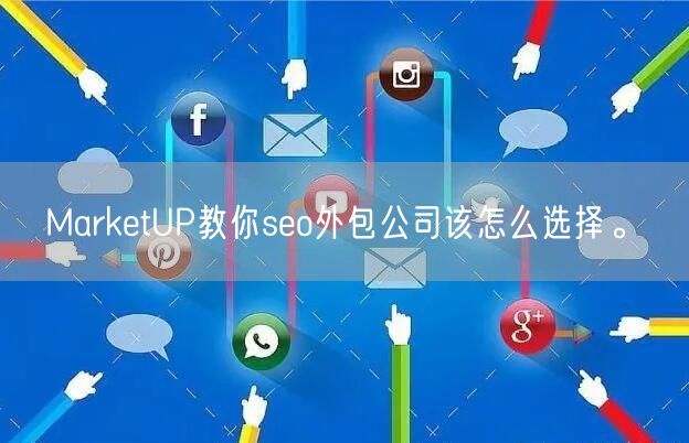 MarketUP教你seo外包公司该怎么选择。(图1)