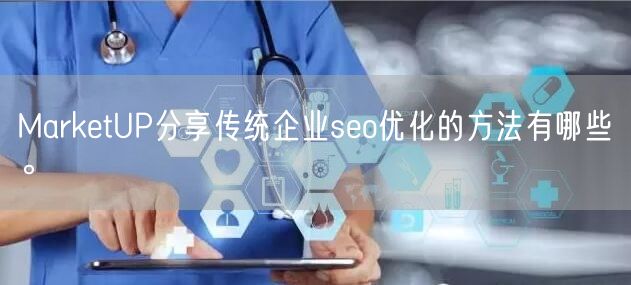 MarketUP分享传统企业seo优化的方法有哪些。(图1)