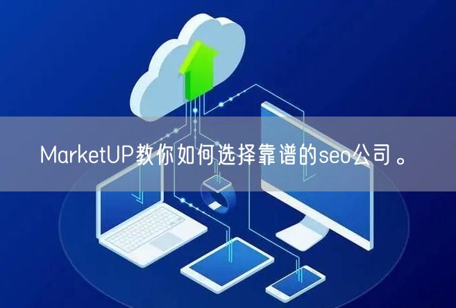 MarketUP教你如何选择靠谱的seo公司。(图1)