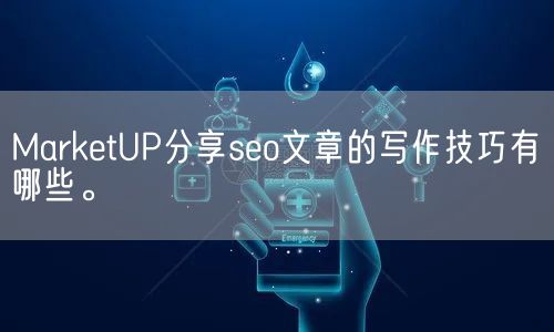 MarketUP分享seo文章的写作技巧有哪些。(图1)