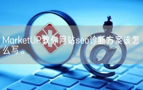 MarketUP教你网站seo诊断方案该怎么写。(图1)