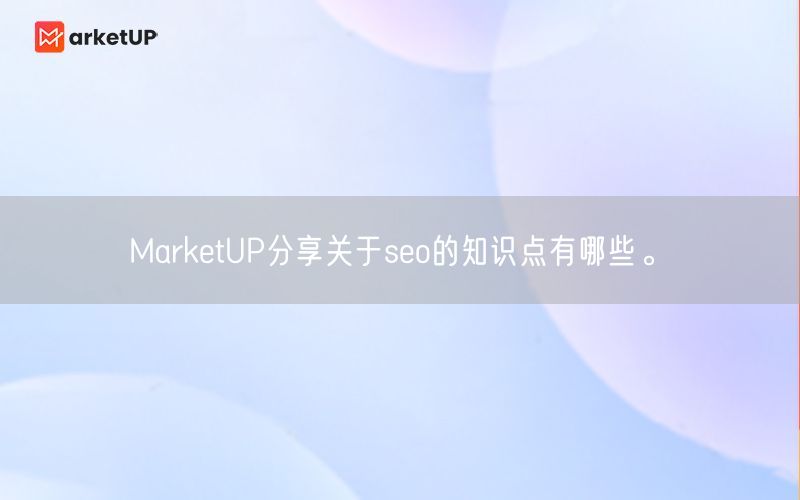 MarketUP分享关于seo的知识点有哪些。(图1)