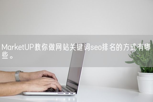 MarketUP教你做网站关键词seo排名的方式有哪些。(图1)