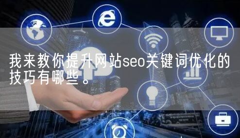 我来教你提升网站seo关键词优化的技巧有哪些。(图1)