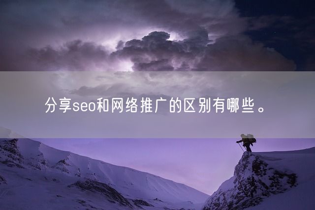 分享seo和网络推广的区别有哪些。(图1)