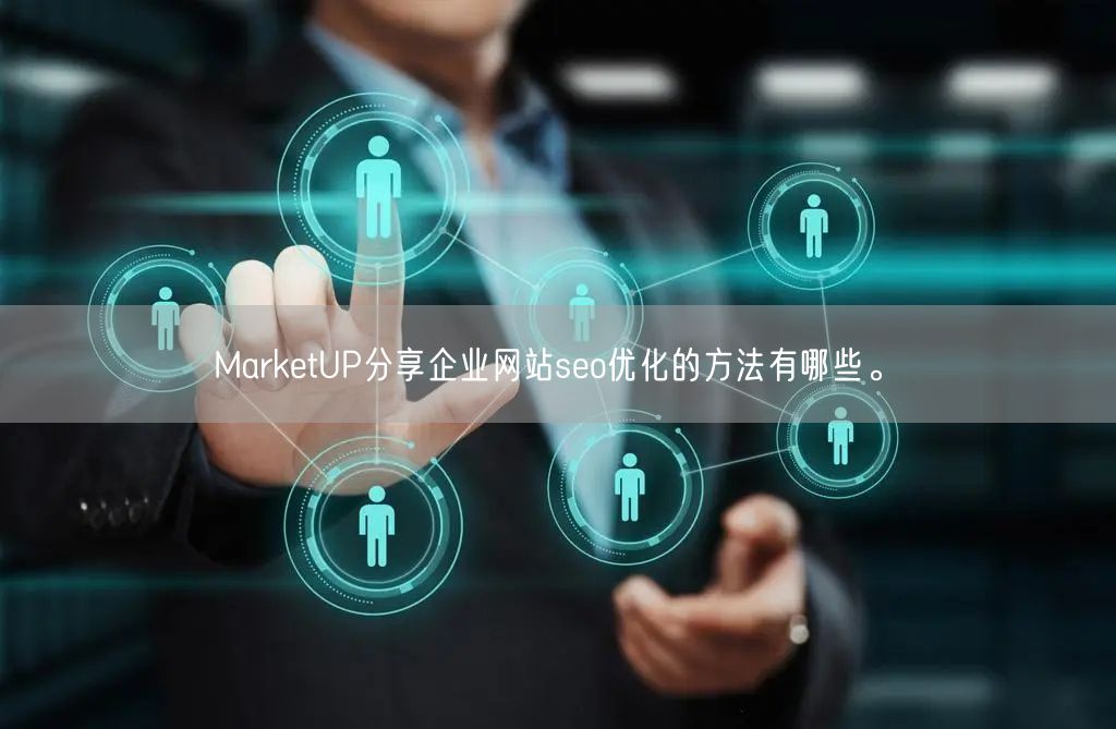 MarketUP分享企业网站seo优化的方法有哪些。(图1)