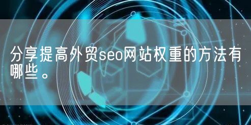 分享提高外贸seo网站权重的方法有哪些。(图1)