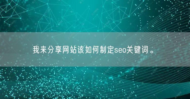 我来分享网站该如何制定seo关键词。(图1)