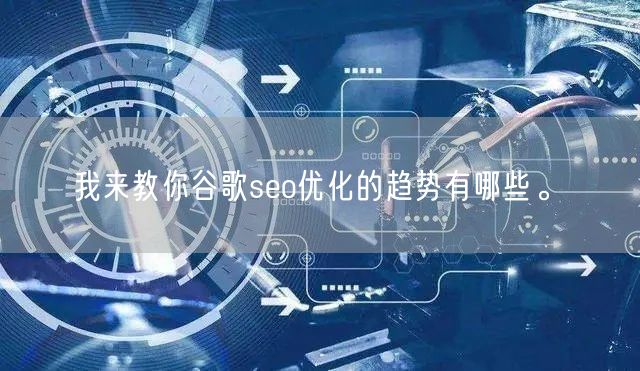 我来教你谷歌seo优化的趋势有哪些。(图1)