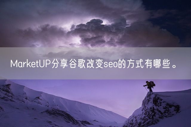 MarketUP分享谷歌改变seo的方式有哪些。(图1)