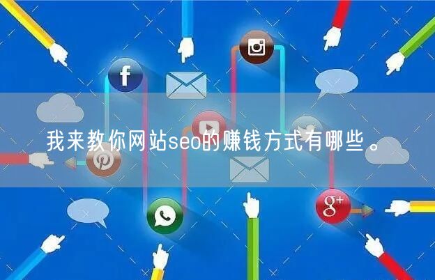 我来教你网站seo的赚钱方式有哪些。(图1)