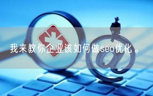 我来教你企业该如何做seo优化。(图1)