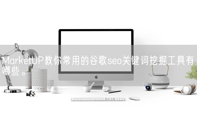 MarketUP教你常用的谷歌seo关键词挖掘工具有哪些。(图1)