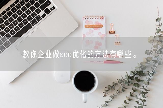 教你企业做seo优化的方法有哪些。(图1)