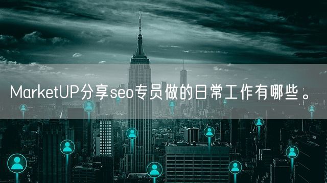 MarketUP分享seo专员做的日常工作有哪些。(图1)