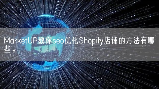 MarketUP教你seo优化Shopify店铺的方法有哪些。(图1)