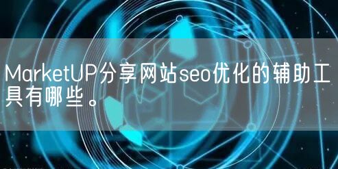 MarketUP分享网站seo优化的辅助工具有哪些。(图1)