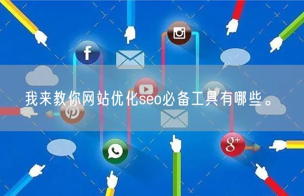 我来教你网站优化seo必备工具有哪些。(图1)