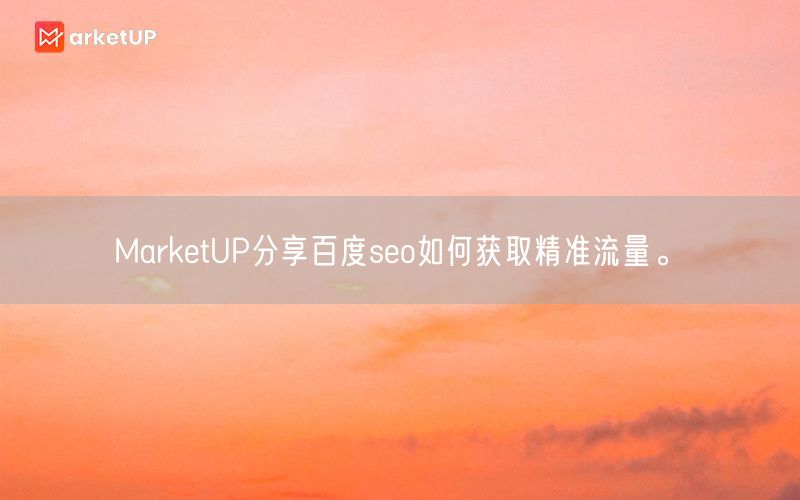 MarketUP分享百度seo如何获取精准流量。(图1)