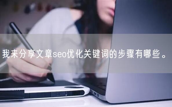 我来分享文章seo优化关键词的步骤有哪些。(图1)