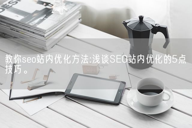 教你seo站内优化方法:浅谈SEO站内优化的5点技巧。(图1)