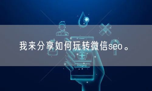 我来分享如何玩转微信seo。(图1)