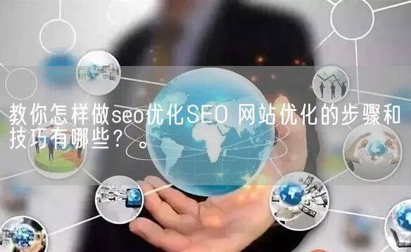 教你怎样做seo优化SEO 网站优化的步骤和技巧有哪些？。(图1)