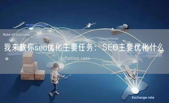 我来教你seo优化主要任务：SEO主要优化什么。(图1)