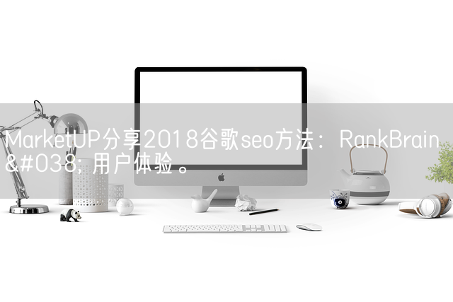 MarketUP分享2018谷歌seo方法：RankBrain &#038; 用户体验。(图1)