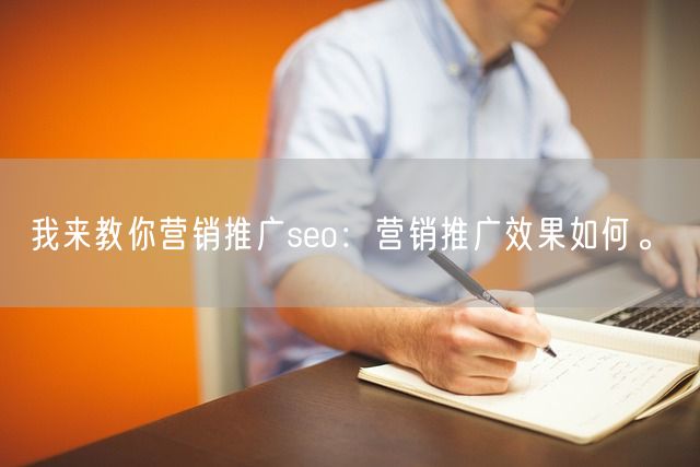 我来教你营销推广seo：营销推广效果如何。(图1)