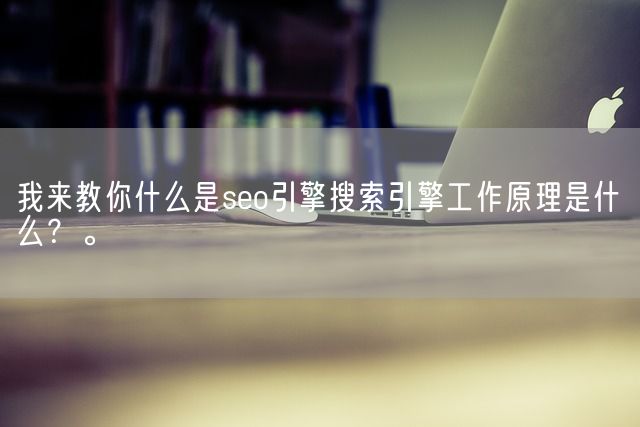 我来教你什么是seo引擎搜索引擎工作原理是什么？。(图1)