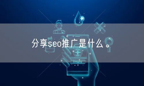 分享seo推广是什么。(图1)