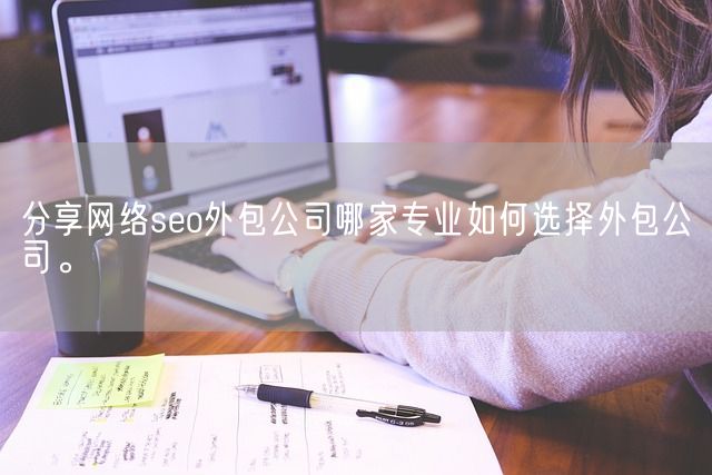 分享网络seo外包公司哪家专业如何选择外包公司。(图1)