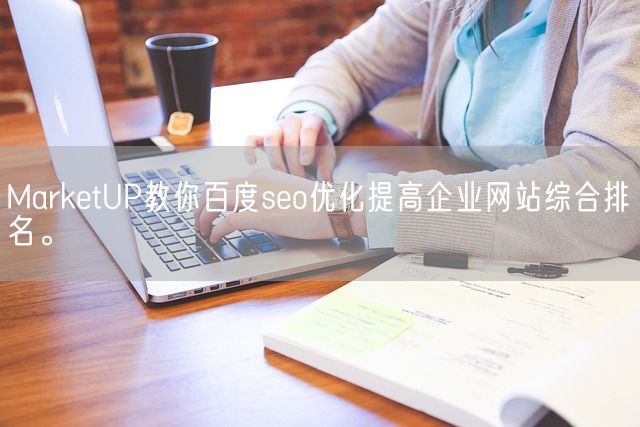 MarketUP教你百度seo优化提高企业网站综合排名。(图1)