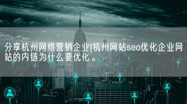 分享杭州网络营销企业|杭州网站seo优化企业网站的内链为什么要优化。(图1)