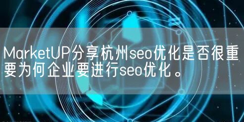 MarketUP分享杭州seo优化是否很重要为何企业要进行seo优化。(图1)