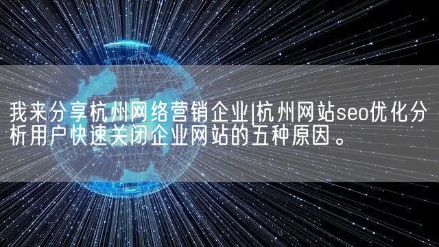 我来分享杭州网络营销企业|杭州网站seo优化分析用户快速关闭企业网站的五种原因。(图1)