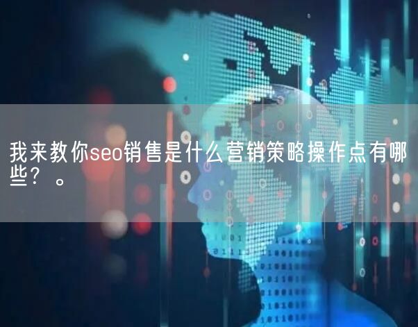 我来教你seo销售是什么营销策略操作点有哪些？。(图1)