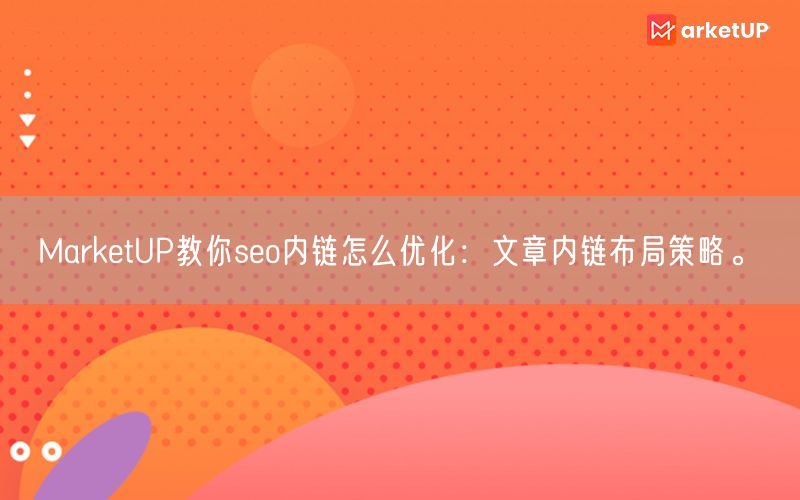 MarketUP教你seo内链怎么优化：文章内链布局策略。(图1)