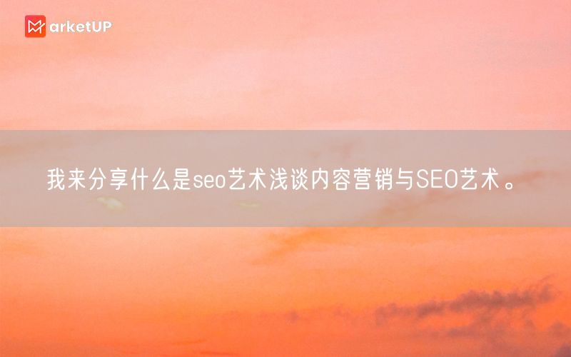 我来分享什么是seo艺术浅谈内容营销与SEO艺术。(图1)