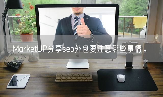 MarketUP分享seo外包要注意哪些事情。(图1)