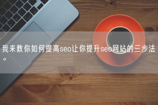 我来教你如何提高seo让你提升seo网站的三步法。(图1)