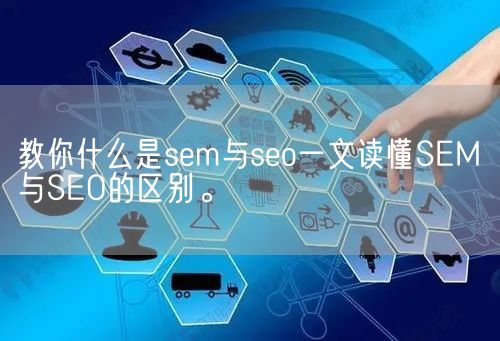 教你什么是sem与seo一文读懂SEM与SEO的区别。(图1)