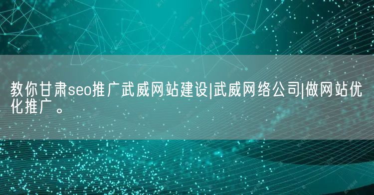 教你甘肃seo推广武威网站建设|武威网络公司|做网站优化推广。(图1)